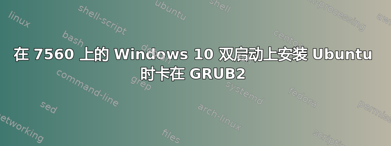 在 7560 上的 Windows 10 双启动上安装 Ubuntu 时卡在 GRUB2