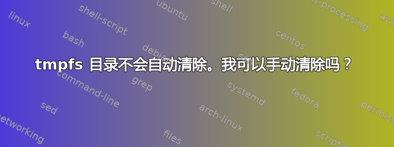 tmpfs 目录不会自动清除。我可以手动清除吗？