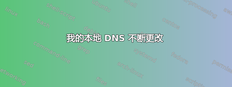 我的本地 DNS 不断更改