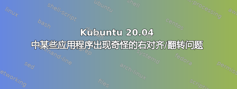 Kubuntu 20.04 中某些应用程序出现奇怪的右对齐/翻转问题