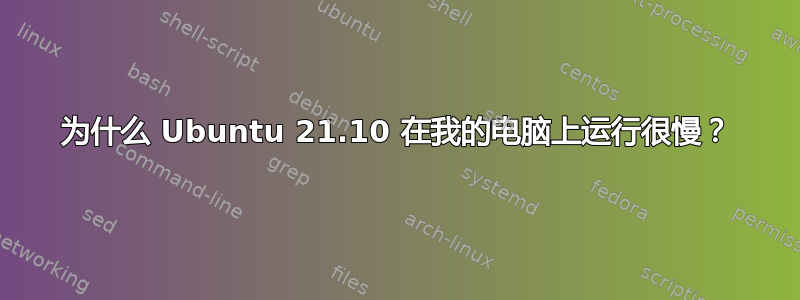 为什么 Ubuntu 21.10 在我的电脑上运行很慢？