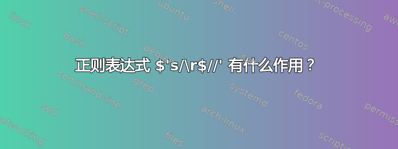 正则表达式 $'s/\r$//' 有什么作用？