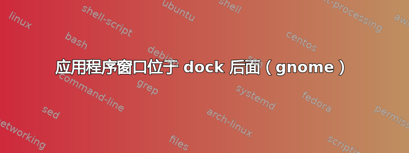 应用程序窗口位于 dock 后面（gnome）