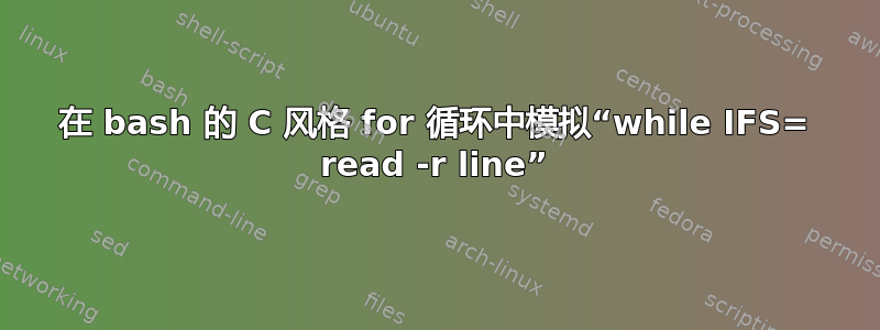 在 bash 的 C 风格 for 循环中模拟“while IFS= read -r line”