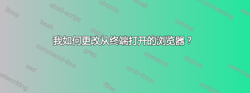 我如何更改从终端打开的浏览器？