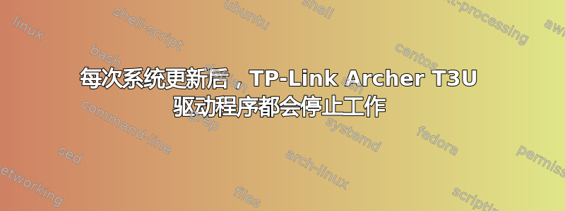 每次系统更新后，TP-Link Archer T3U 驱动程序都会停止工作