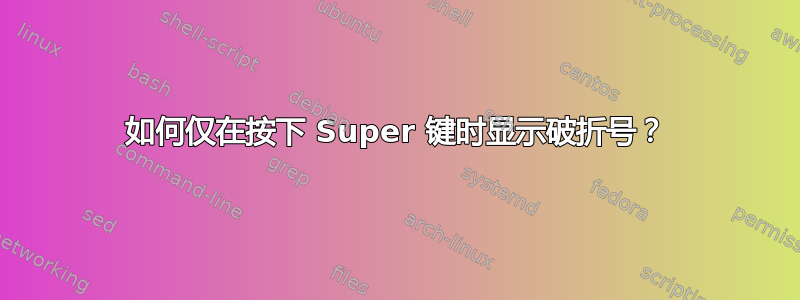 如何仅在按下 Super 键时显示破折号？