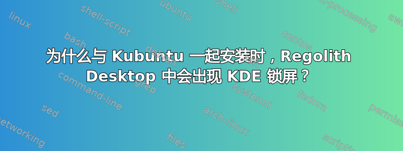 为什么与 Kubuntu 一起安装时，Regolith Desktop 中会出现 KDE 锁屏？