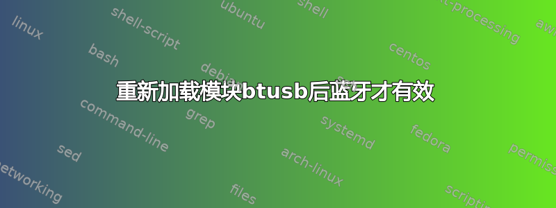 重新加载模块btusb后蓝牙才有效