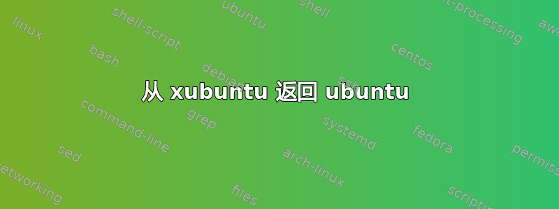 从 xubuntu 返回 ubuntu