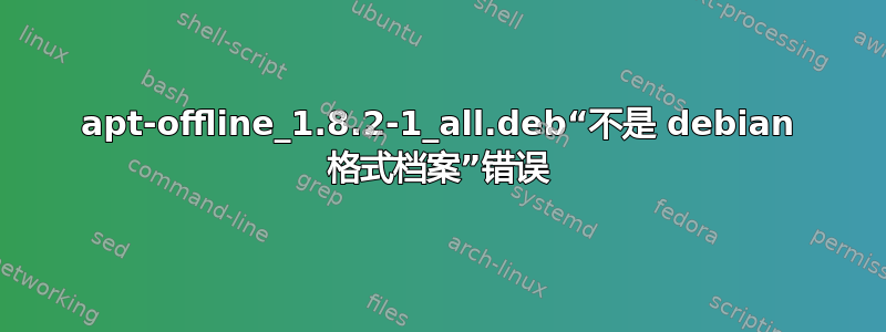 apt-offline_1.8.2-1_all.deb“不是 debian 格式档案”错误