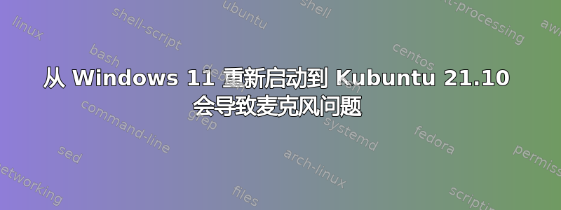 从 Windows 11 重新启动到 Kubuntu 21.10 会导致麦克风问题