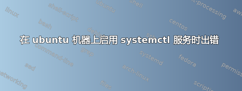 在 ubuntu 机器上启用 systemctl 服务时出错