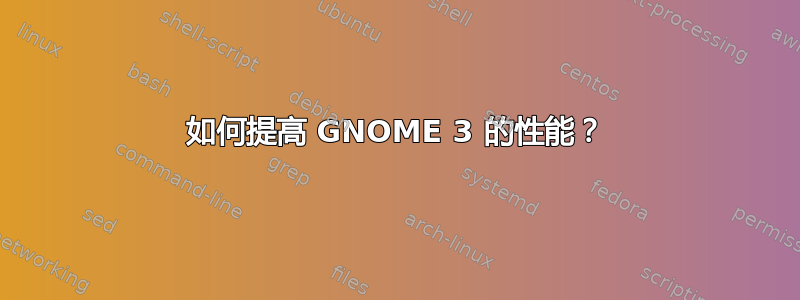 如何提高 GNOME 3 的性能？