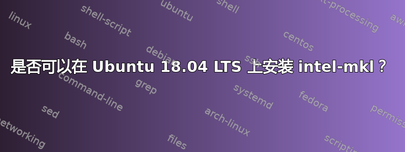 是否可以在 Ubuntu 18.04 LTS 上安装 intel-mkl？