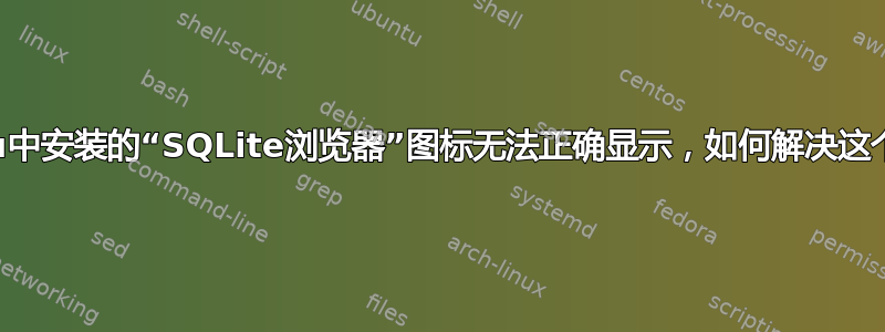 Ubuntu中安装的“SQLite浏览器”图标无法正确显示，如何解决这个问题？