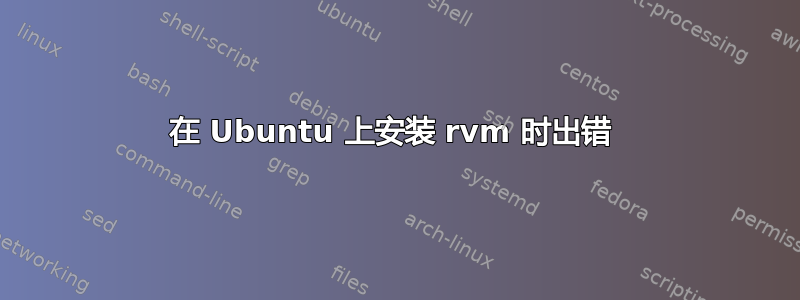 在 Ubuntu 上安装 rvm 时出错 