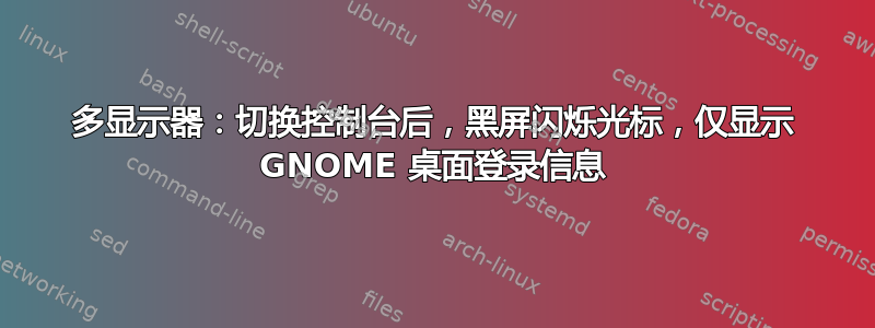 多显示器：切换控制台后，黑屏闪烁光标，仅显示 GNOME 桌面登录信息