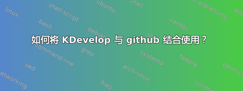 如何将 KDevelop 与 github 结合使用？