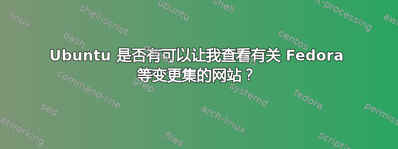 Ubuntu 是否有可以让我查看有关 Fedora 等变更集的网站？