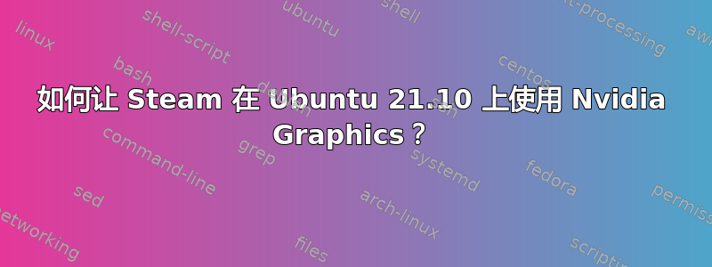 如何让 Steam 在 Ubuntu 21.10 上使用 Nvidia Graphics？