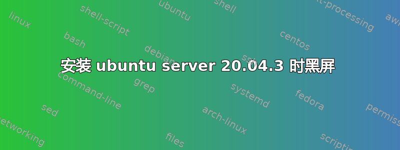安装 ubuntu server 20.04.3 时黑屏