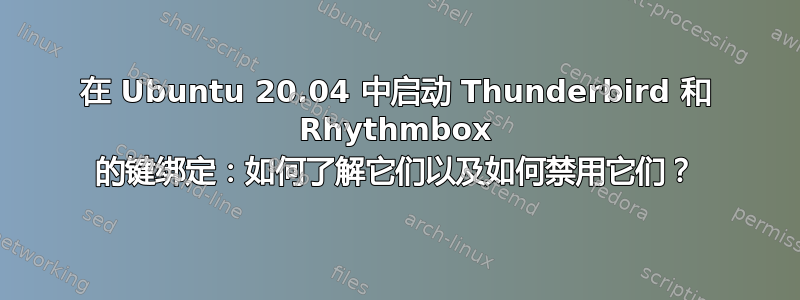 在 Ubuntu 20.04 中启动 Thunderbird 和 Rhythmbox 的键绑定：如何了解它们以及如何禁用它们？