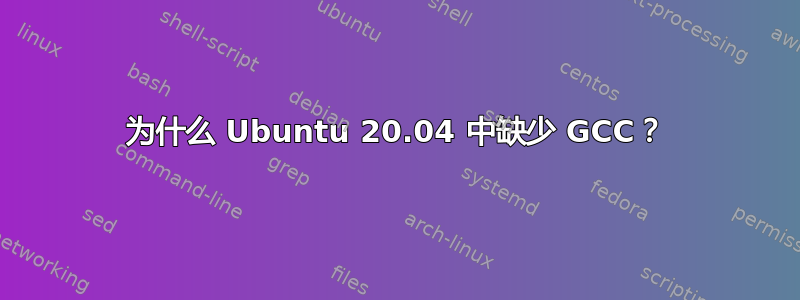 为什么 Ubuntu 20.04 中缺少 GCC？