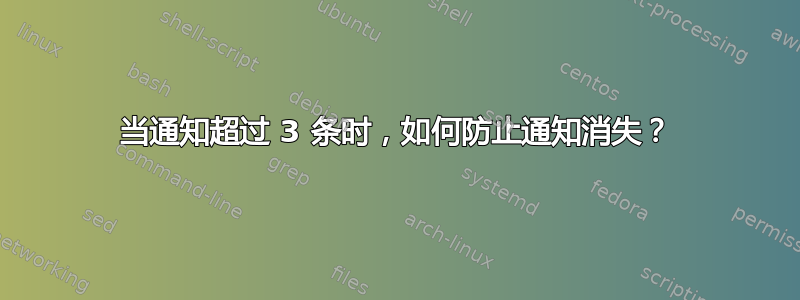 当通知超过 3 条时，如何防止通知消失？