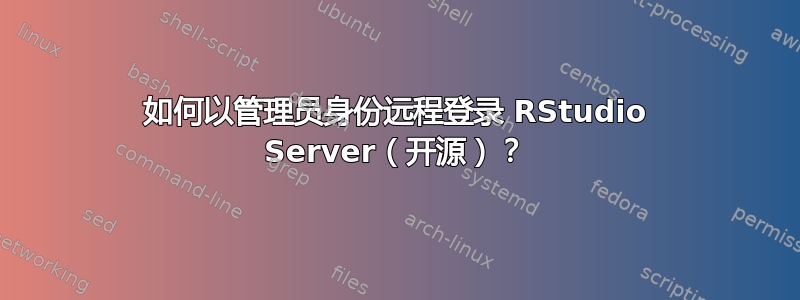 如何以管理员身份远程登录 RStudio Server（开源）？