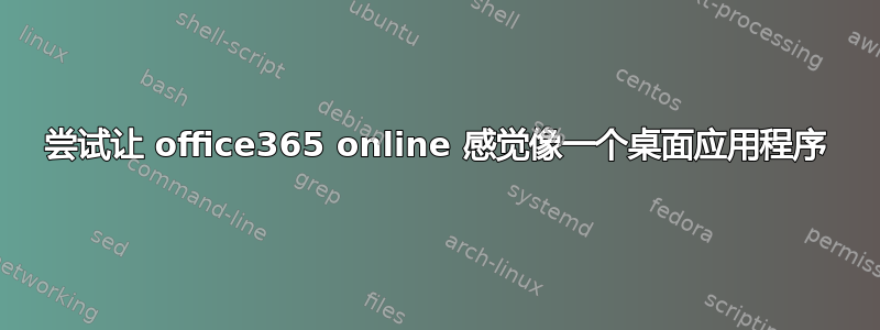 尝试让 office365 online 感觉像一个桌面应用程序