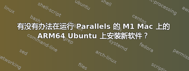 有没有办法在运行 Parallels 的 M1 Mac 上的 ARM64 Ubuntu 上安装新软件？