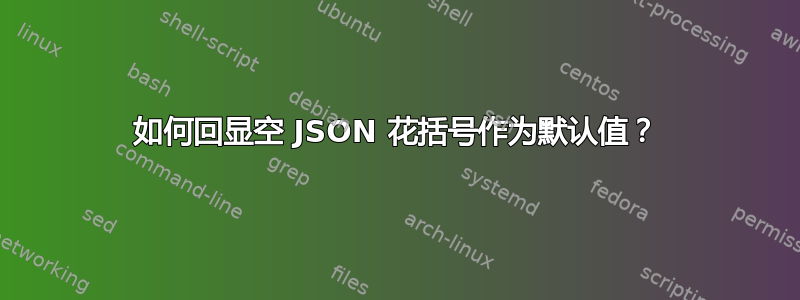 如何回显空 JSON 花括号作为默认值？