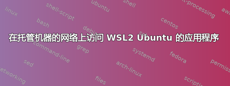 在托管机器的网络上访问 WSL2 Ubuntu 的应用程序