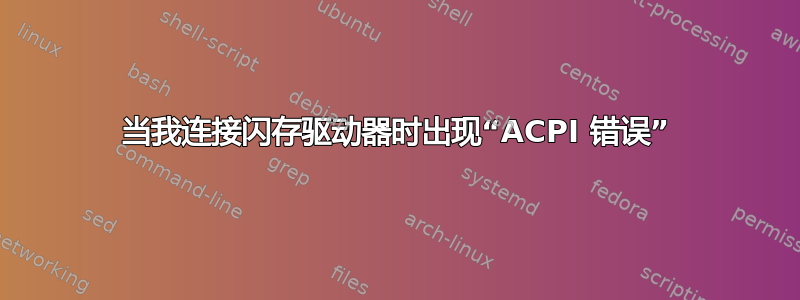 当我连接闪存驱动器时出现“ACPI 错误”