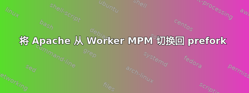 将 Apache 从 Worker MPM 切换回 prefork