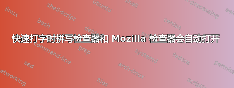 快速打字时拼写检查器和 Mozilla 检查器会自动打开