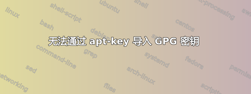 无法通过 apt-key 导入 GPG 密钥