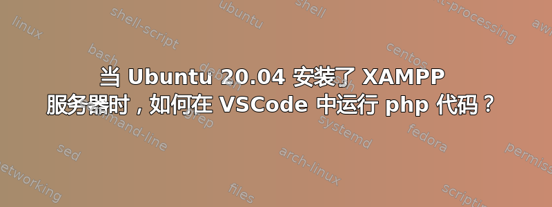 当 Ubuntu 20.04 安装了 XAMPP 服务器时，如何在 VSCode 中运行 php 代码？