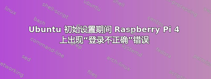 Ubuntu 初始设置期间 Raspberry Pi 4 上出现“登录不正确”错误