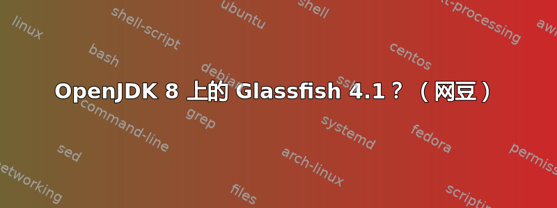 OpenJDK 8 上的 Glassfish 4.1？ （网豆）