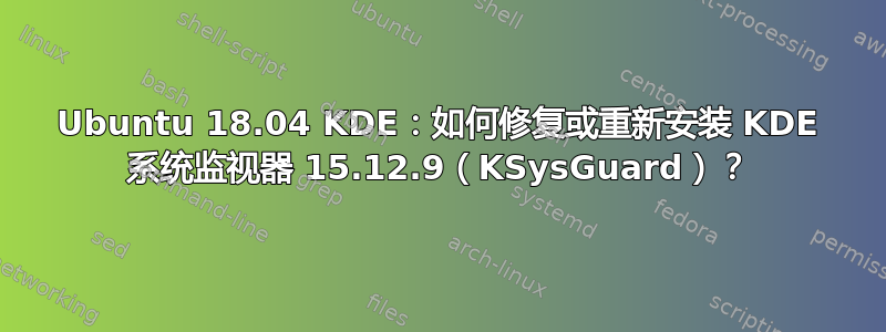 Ubuntu 18.04 KDE：如何修复或重新安装 KDE 系统监视器 15.12.9（KSysGuard）？