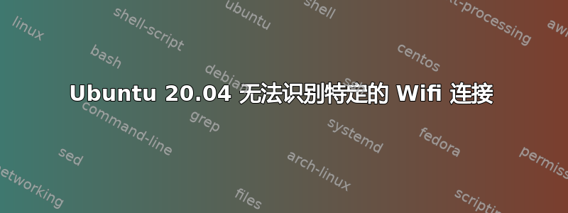 Ubuntu 20.04 无法识别特定的 Wifi 连接