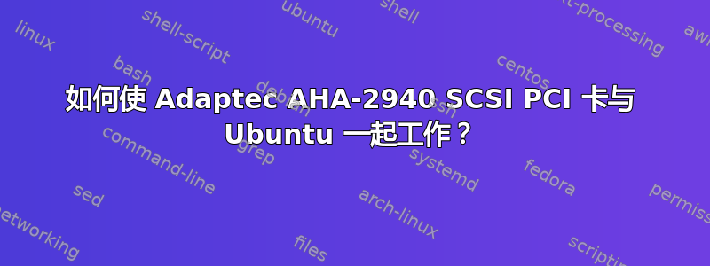 如何使 Adaptec AHA-2940 SCSI PCI 卡与 Ubuntu 一起工作？