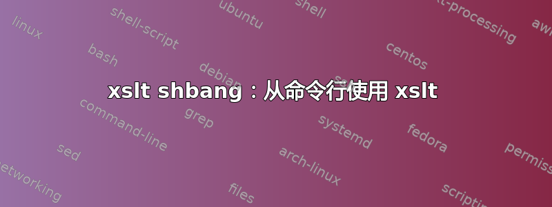 xslt shbang：从命令行使用 xslt