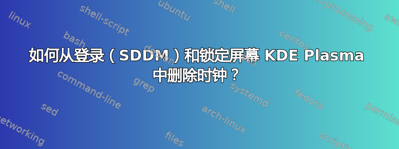 如何从登录（SDDM）和锁定屏幕 KDE Plasma 中删除时钟？