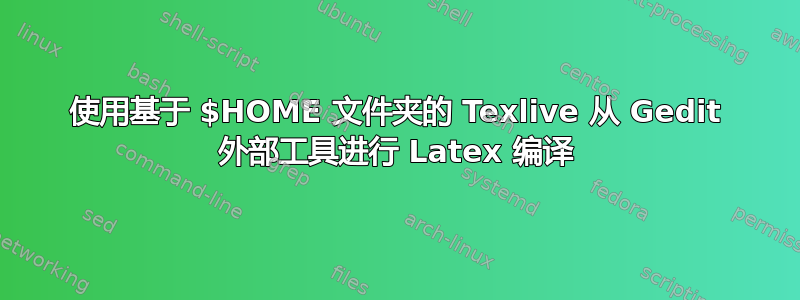 使用基于 $HOME 文件夹的 Texlive 从 Gedit 外部工具进行 Latex 编译