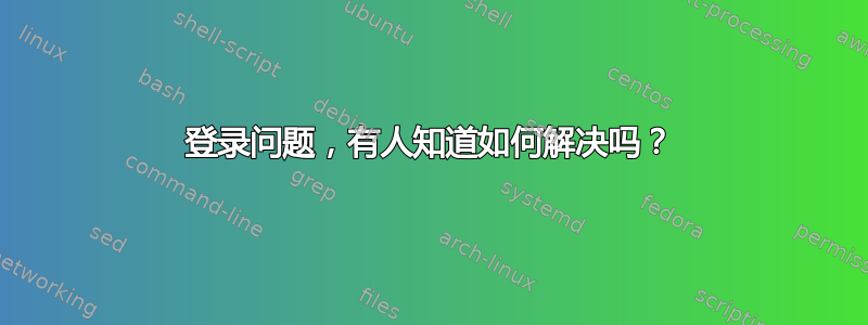 登录问题，有人知道如何解决吗？