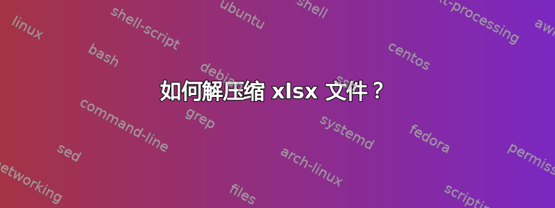 如何解压缩 xlsx 文件？