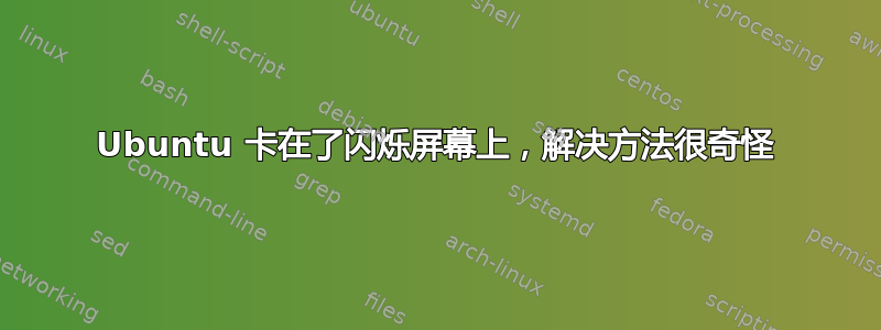 Ubuntu 卡在了闪烁屏幕上，解决方法很奇怪